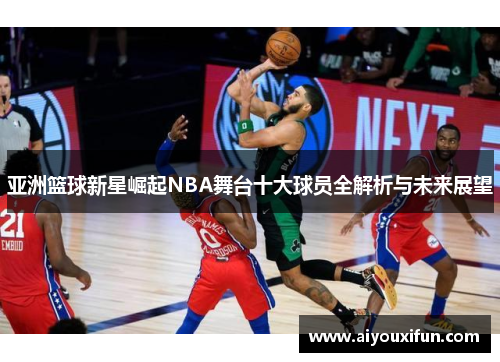 亚洲篮球新星崛起NBA舞台十大球员全解析与未来展望