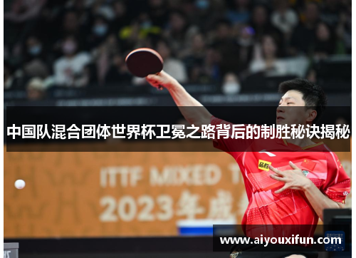 中国队混合团体世界杯卫冕之路背后的制胜秘诀揭秘
