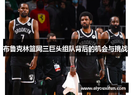 布鲁克林篮网三巨头组队背后的机会与挑战