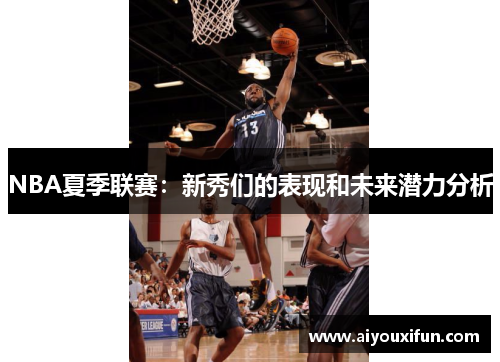 NBA夏季联赛：新秀们的表现和未来潜力分析