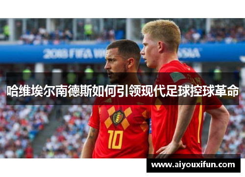 哈维埃尔南德斯如何引领现代足球控球革命
