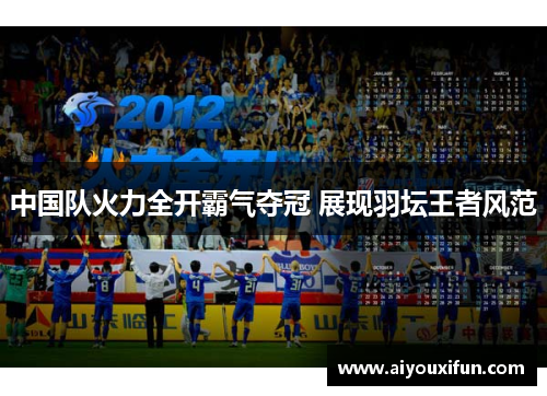 中国队火力全开霸气夺冠 展现羽坛王者风范