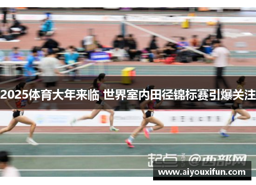 2025体育大年来临 世界室内田径锦标赛引爆关注