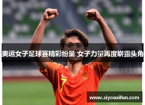 奥运女子足球赛精彩纷呈 女子力量再度崭露头角