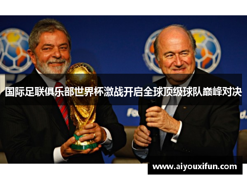 国际足联俱乐部世界杯激战开启全球顶级球队巅峰对决