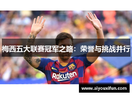 梅西五大联赛冠军之路：荣誉与挑战并行