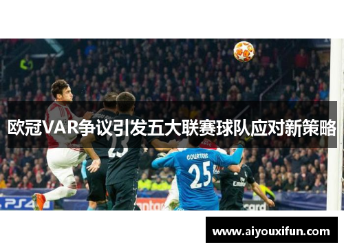 欧冠VAR争议引发五大联赛球队应对新策略