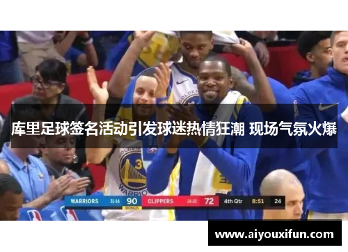 库里足球签名活动引发球迷热情狂潮 现场气氛火爆