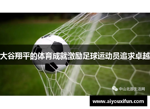 大谷翔平的体育成就激励足球运动员追求卓越