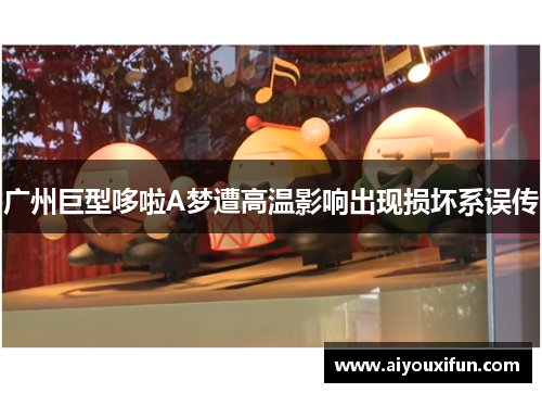 广州巨型哆啦A梦遭高温影响出现损坏系误传