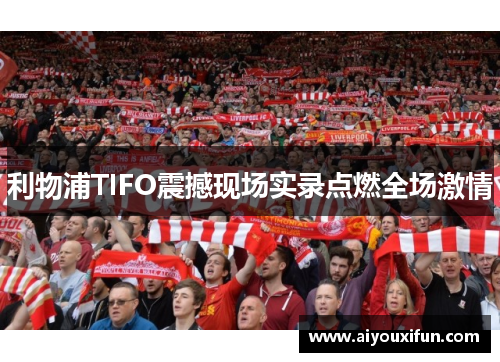 利物浦TIFO震撼现场实录点燃全场激情