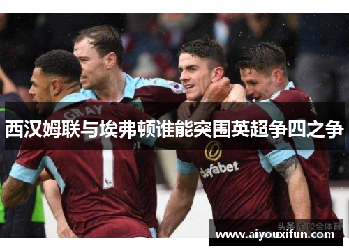 西汉姆联与埃弗顿谁能突围英超争四之争