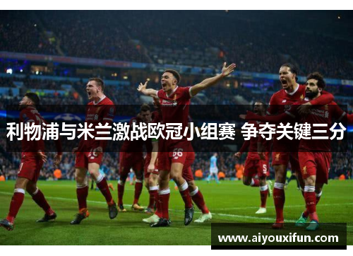利物浦与米兰激战欧冠小组赛 争夺关键三分