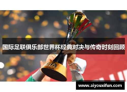 国际足联俱乐部世界杯经典对决与传奇时刻回顾