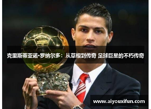 克里斯蒂亚诺·罗纳尔多：从草根到传奇 足球巨星的不朽传奇