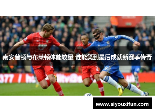 南安普顿与布莱顿体能较量 谁能笑到最后成就新赛季传奇