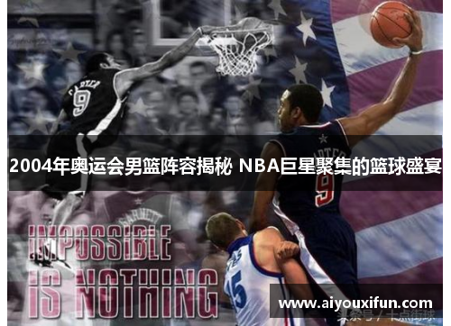 2004年奥运会男篮阵容揭秘 NBA巨星聚集的篮球盛宴